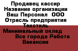 Продавец-кассир › Название организации ­ Ваш Персонал, ООО › Отрасль предприятия ­ Текстиль › Минимальный оклад ­ 19 000 - Все города Работа » Вакансии   